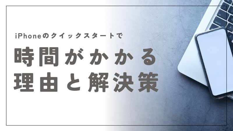 iPhoneのクイックスタートで時間がかかりすぎる理由と解決策