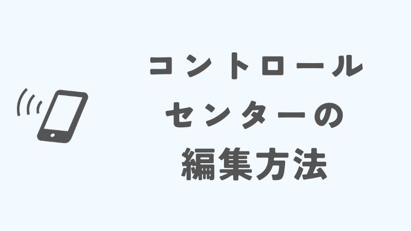 iPhoneのコントロールセンター編集方法と設定の基本