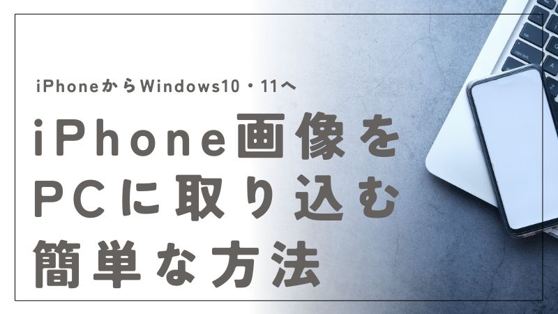 iPhoneの写真をWindows10・11パソコンに取り込む最速ガイド！簡単手順を徹底解説