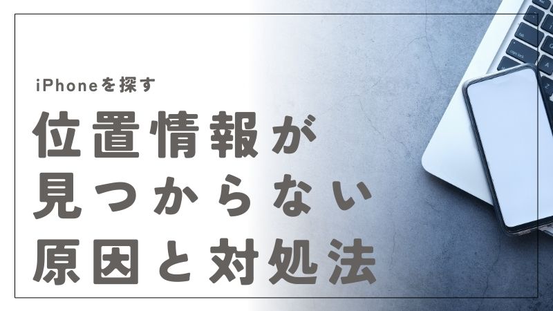 iPhoneを探す位置情報が見つからない原因と解決策を徹底解説