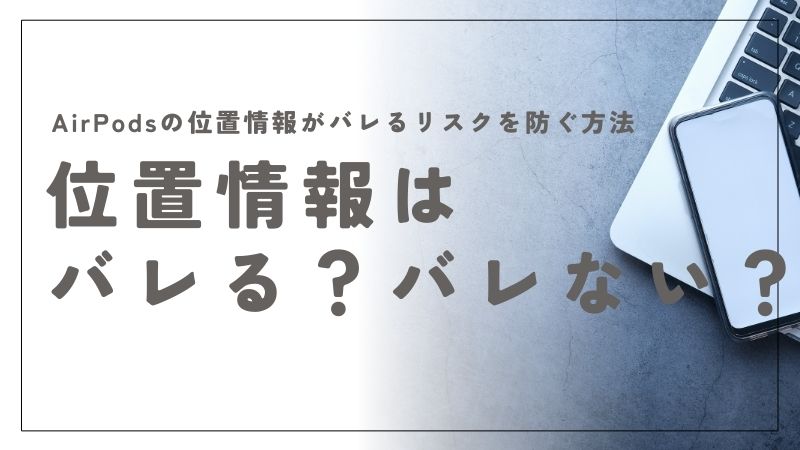 AirPodsの位置情報がバレるリスクを防ぐ具体的な設定と手順