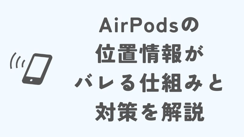 AirPodsの位置情報がバレる仕組みと対策を解説