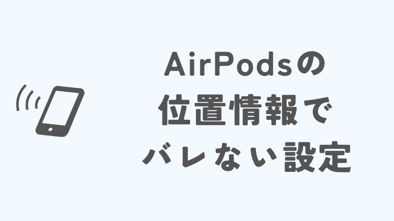 AirPodsの位置情報はバレる？バレない設定方法