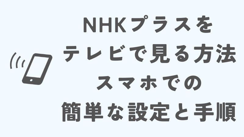 NHKプラスをテレビで見る方法！スマホでの簡単な設定と手順