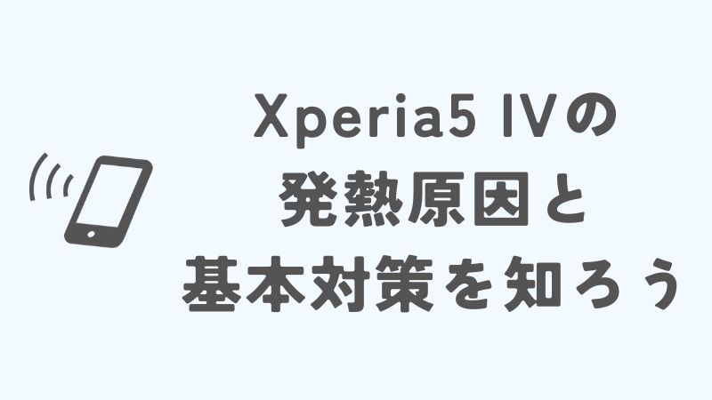 Xperia5 IVの発熱原因と基本対策を知ろう