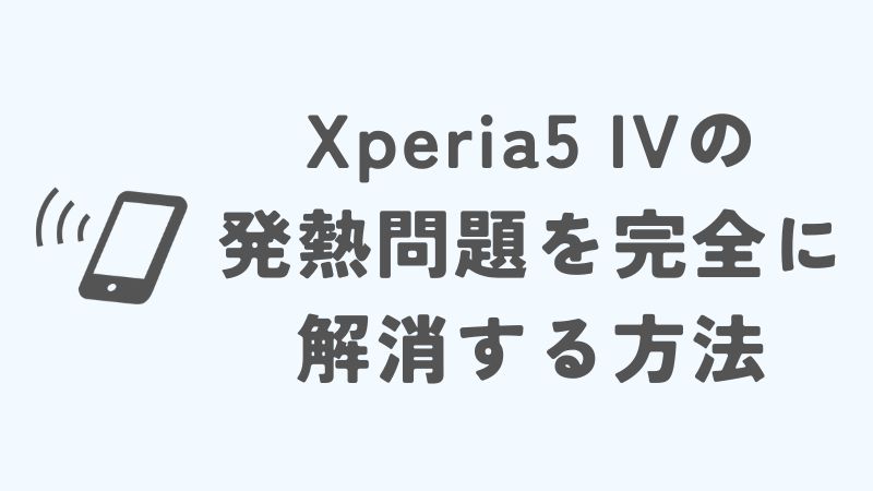 Xperia5 IVの発熱問題を完全に解消する方法