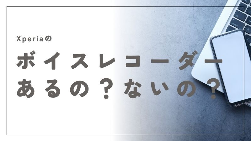 Xperiaにボイスレコーダーがない時の簡単な解決法と使い方ガイド