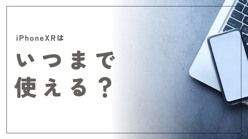 iPhone XRはいつまで使える？安心して使い続けるための重要ポイントと買い替え目安