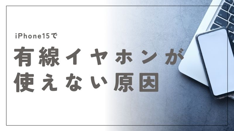 iPhone15で有線イヤホンが使えない原因と今すぐできる解決法