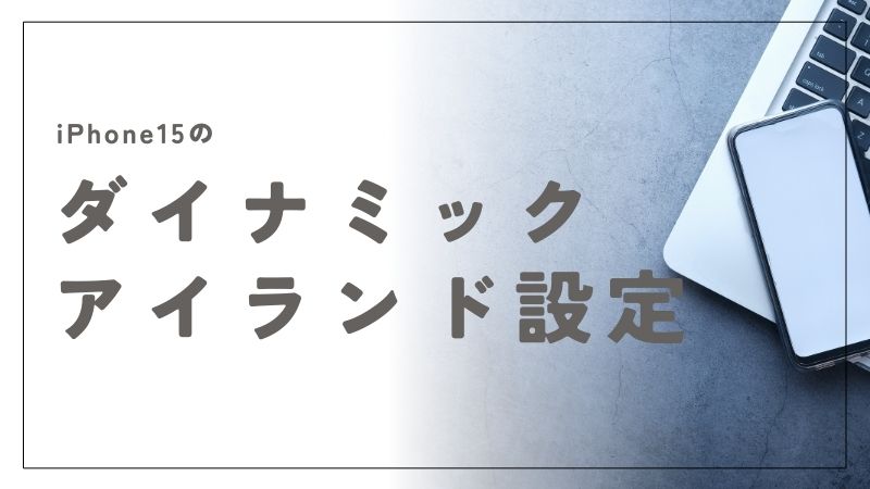 iPhone15のダイナミックアイランド設定完全ガイド｜便利な使い方も解説