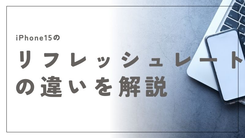 iPhone15のリフレッシュレートの違いを解説！用途別に最適なモデルを選ぶ方法