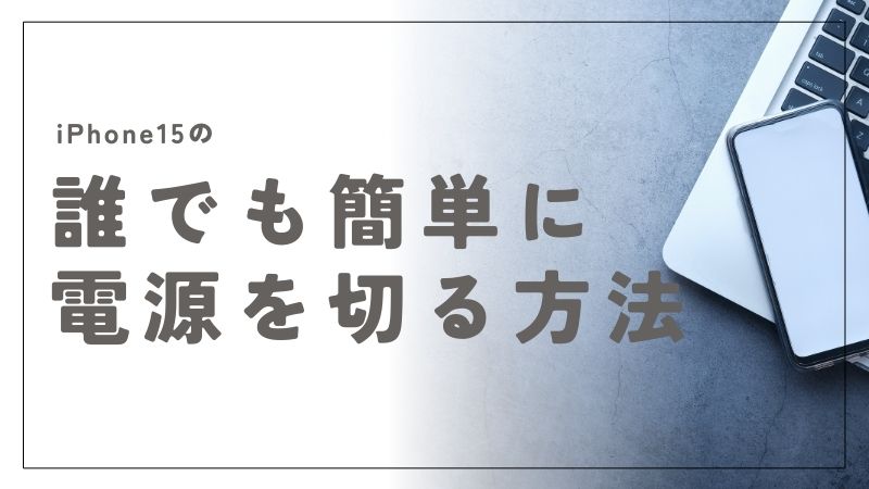 iPhone15の電源の切り方を詳しく解説！誰でも簡単にできる手順と設定方法