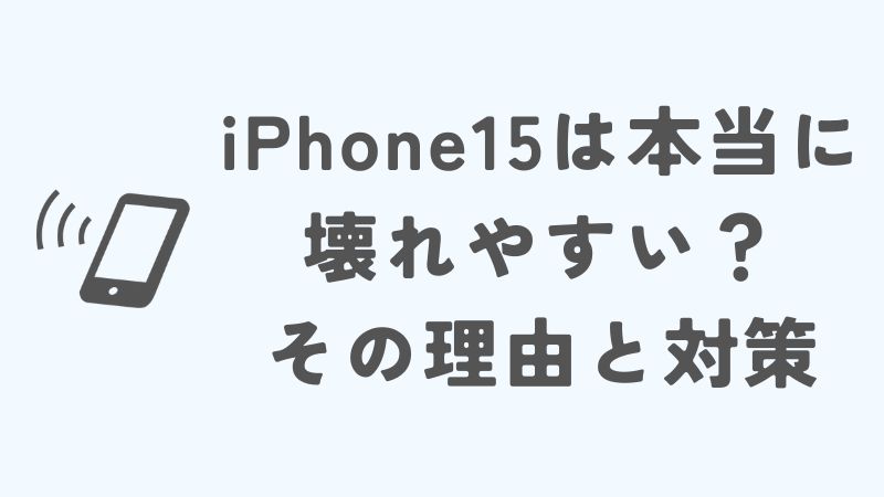 iPhone15は本当に壊れやすい？その理由と対策