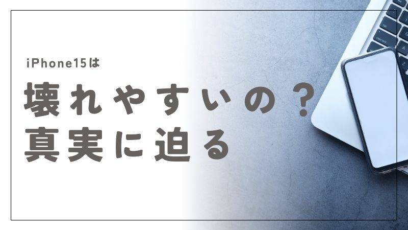 iPhone15は本当に壊れやすい？背面ガラスや耐久性の真実に迫る