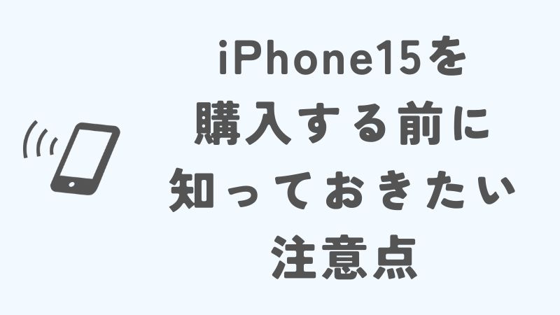 iPhone15を購入する前に知っておきたい注意点