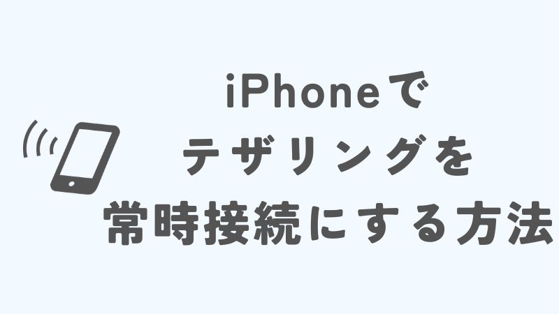 iPhoneでテザリングを常時接続にする方法とコツ