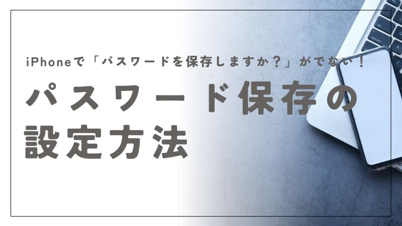 iPhoneでパスワード保存が出ないときの設定方法と確認ポイント
