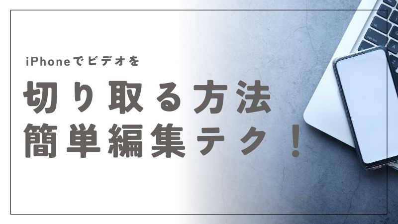 iPhoneでビデオを切り取る方法を簡単！編集テクニックを紹介