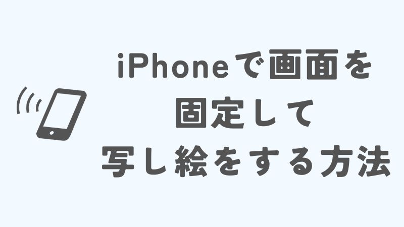 iPhoneで画面を固定して写し絵をする方法｜iPadもAndroidもOK