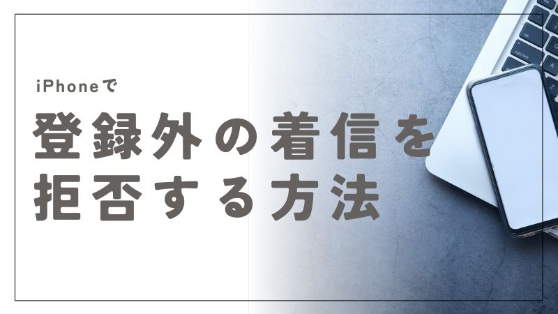 iPhoneで登録外の着信を簡単に拒否するための完全ガイド
