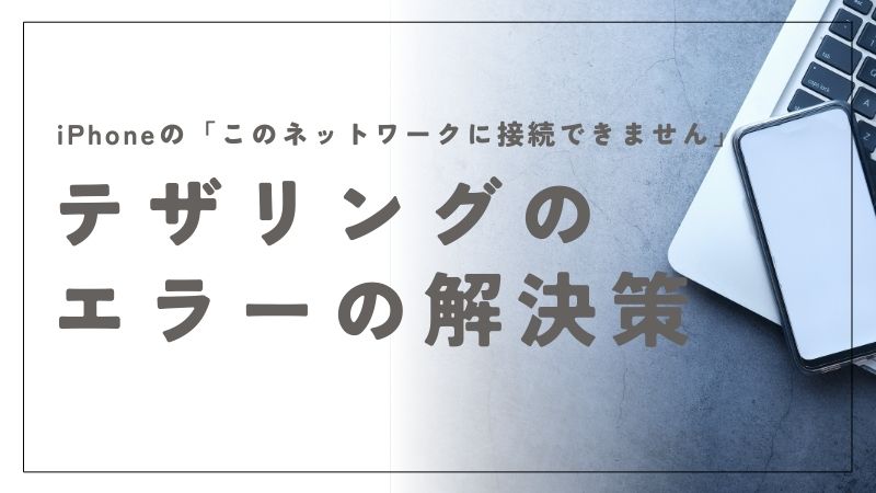 iPhoneのテザリングで「このネットワークに接続できません」エラーを解決する具体的な方法