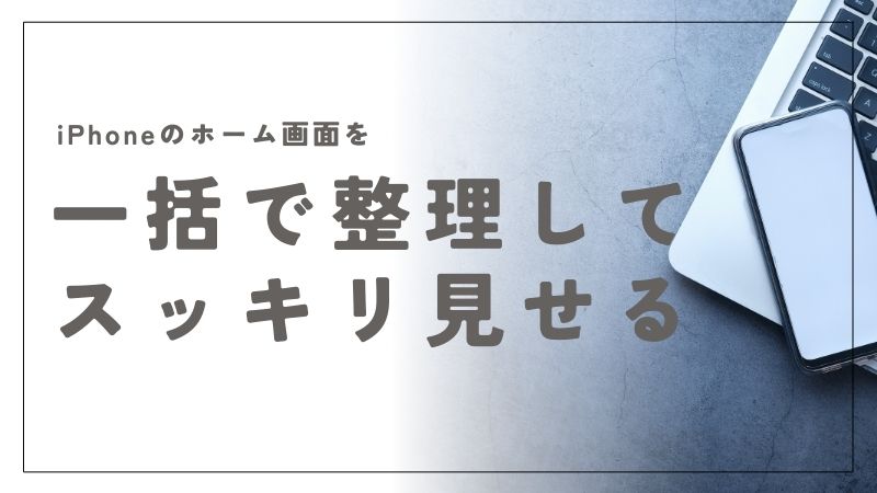 iPhoneのホーム画面を一括で整理！スッキリ見やすい使い方のコツ
