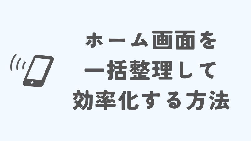 iPhoneのホーム画面を一括整理して効率化する方法