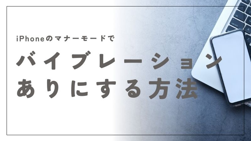 iPhoneのマナーモードでバイブレーションありにする設定方法と注意点
