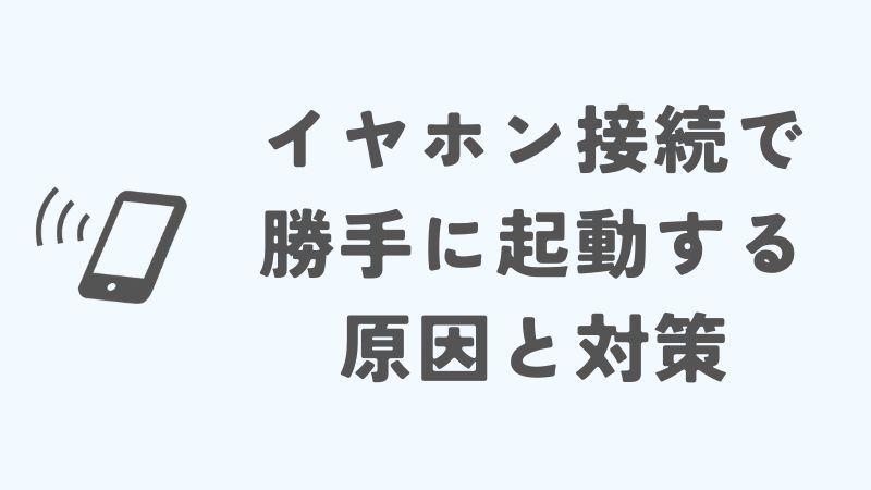 iPhoneのミュージックがイヤホン接続で勝手に起動する原因と対策