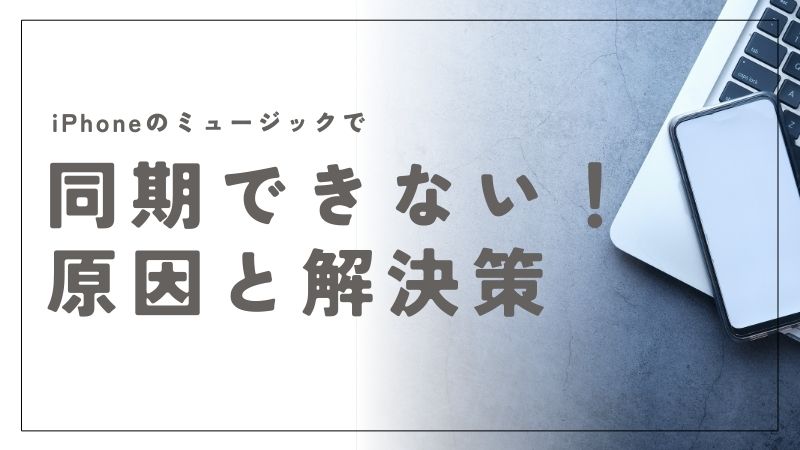 iPhoneのミュージックが同期できない原因とすぐ試せる解決策