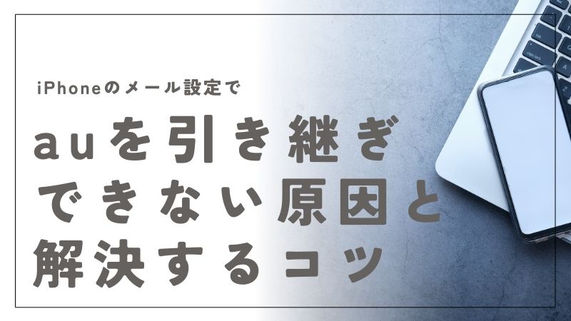 iPhoneのメール設定でauを引き継ぎできない原因と解決するコツ