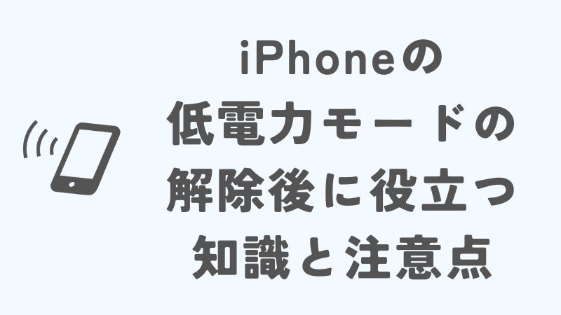 iPhoneの低電力モードの解除後に役立つ知識と注意点