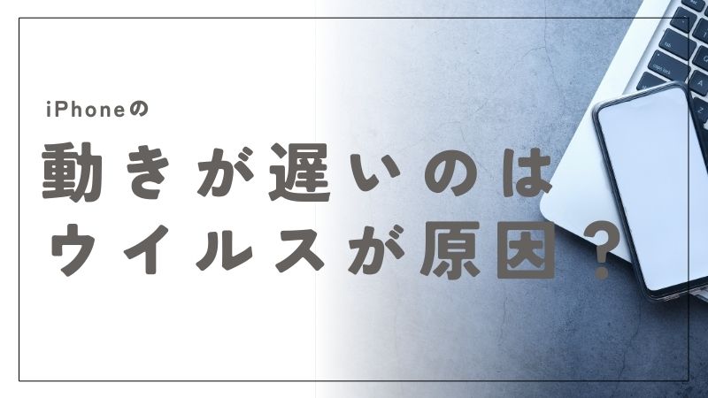 iPhoneの動きが遅い原因はウイルスかも？チェック方法と改善策