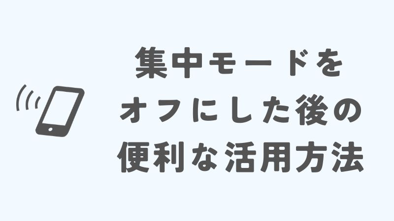 iPhoneの集中モードをオフにした後の便利な活用方法