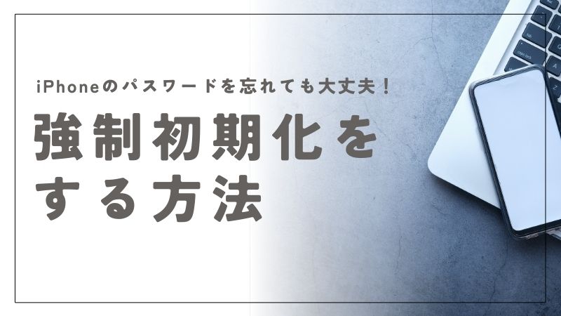 iPhoneを強制初期化する方法！パスワードを忘れた時の簡単リセットガイド