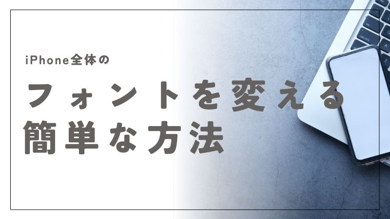 iPhone全体のフォントを変える方法と簡単な手順を徹底紹介