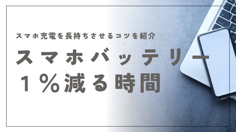 スマホのバッテリーが1%減る時間って？原因と長持ちさせるコツを紹介