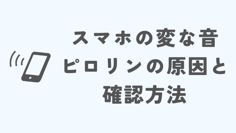 スマホの変な音「ピロリン」の原因とその確認方法
