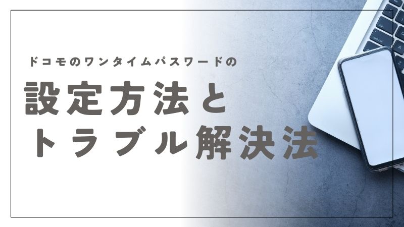 ドコモのワンタイムパスワードの設定方法とトラブル解決法を徹底解説｜docomo