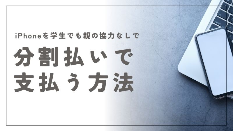 学生におすすめのiPhone分割払い方法｜親の協力なしでできる支払い方法も解説