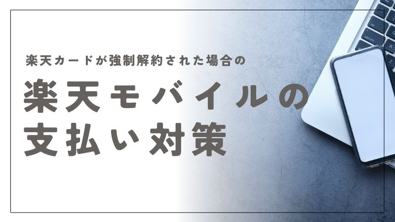 楽天カードが強制解約された場合の楽天モバイル支払い対策