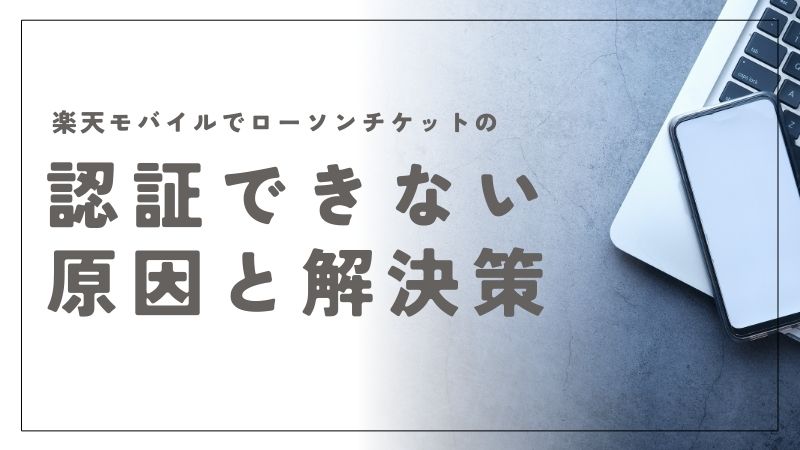 楽天モバイルでローチケが認証できない原因と解決策を完全ガイド！これでチケット購入も安心
