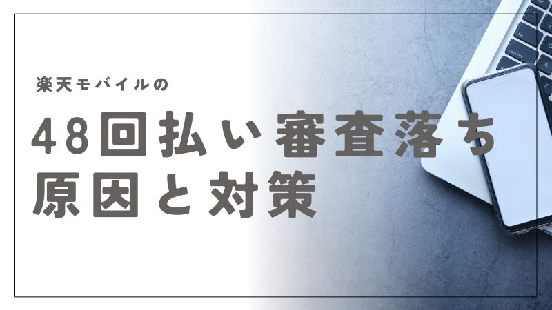 楽天モバイルの48回払いで審査落ちする原因と再申請のコツ