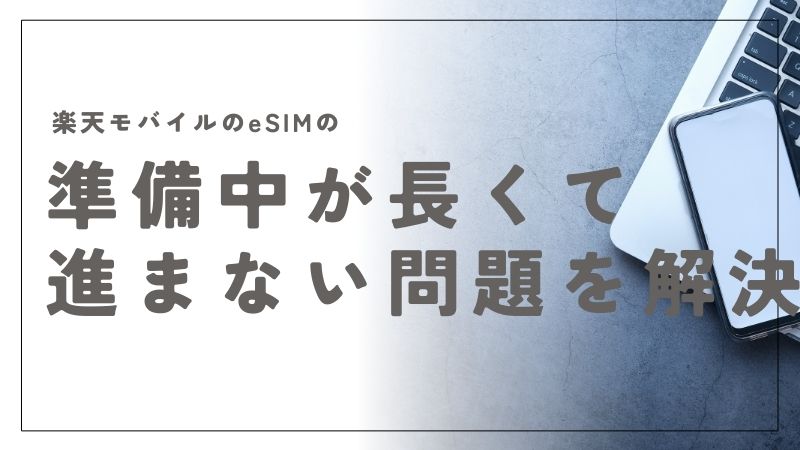 楽天モバイルのeSIMの準備中が長くて進まない原因と最短で解消する方法