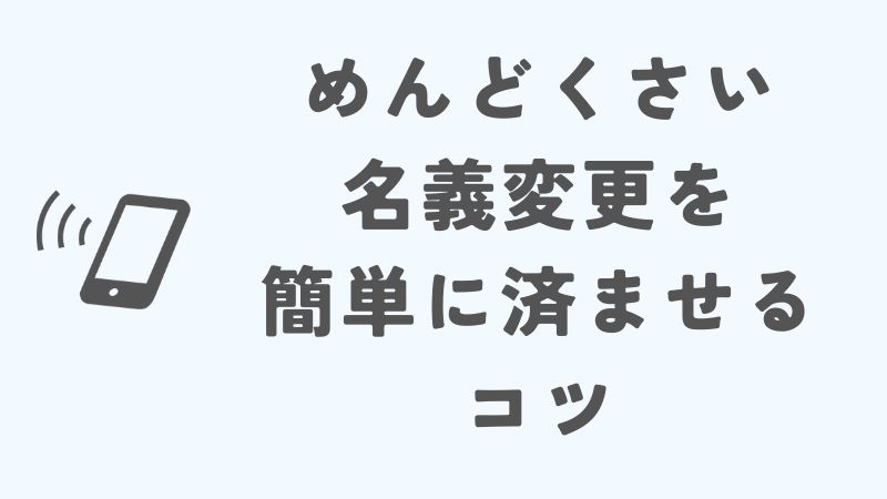 楽天モバイルのめんどくさい名義変更を簡単に済ませるためのコツ