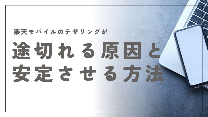 楽天モバイルのテザリングが途切れる原因と安定させる方法を解説