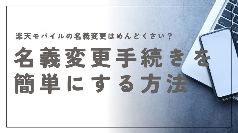 楽天モバイルの名義変更がめんどくさい？手続きをスムーズに終わらせるコツ