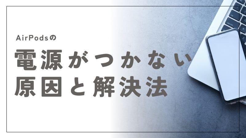 AirPodsの電源がつかない原因と解決法！すぐに試せる対処法