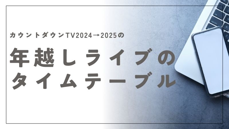 CDTVの年越しライブ2024の曲順 ！タイムテーブルと出演者一覧と見どころ｜カウントダウンTV