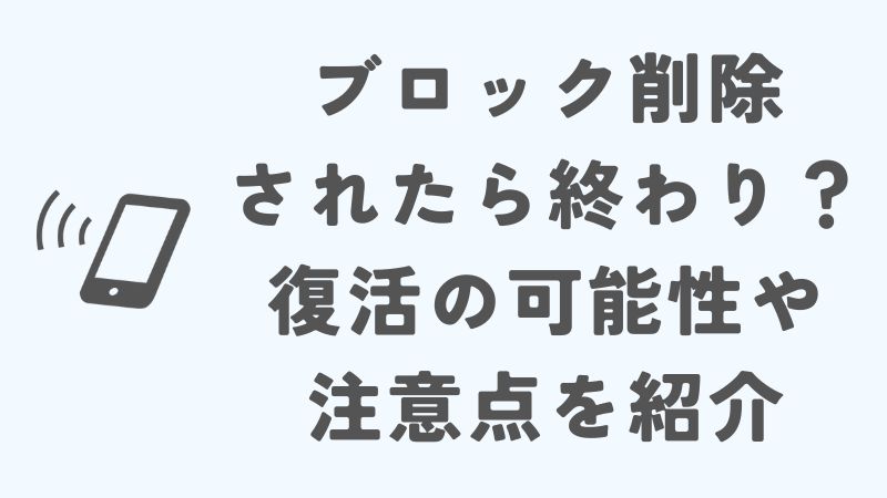 LINEでブロック削除されたら終わり？復活の可能性や注意点を紹介